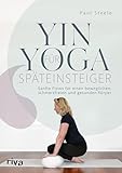 Yin Yoga für Späteinsteiger: Sanfte Flows für einen beweglichen, schmerzfreien und gesunden Körper